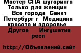 Мастер СПА-шугаринга. Только для женщин - Все города, Санкт-Петербург г. Медицина, красота и здоровье » Другое   . Ингушетия респ.